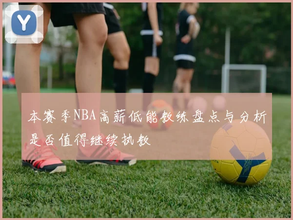 本赛季NBA高薪低能教练盘点与分析是否值得继续执教