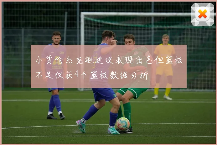 小贾伦杰克逊进攻表现出色但篮板不足仅获4个篮板数据分析