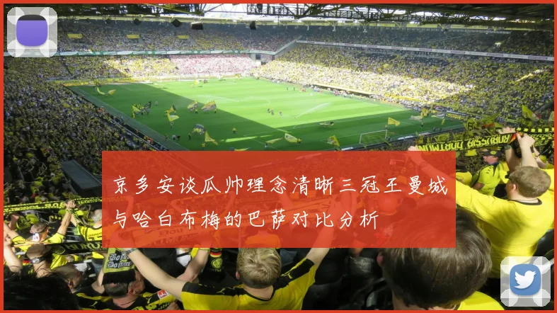 京多安谈瓜帅理念清晰三冠王曼城与哈白布梅的巴萨对比分析