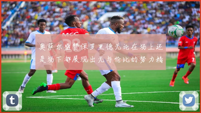 奥萨尔盛赞保罗里德无论在场上还是场下都展现出无与伦比的努力精神