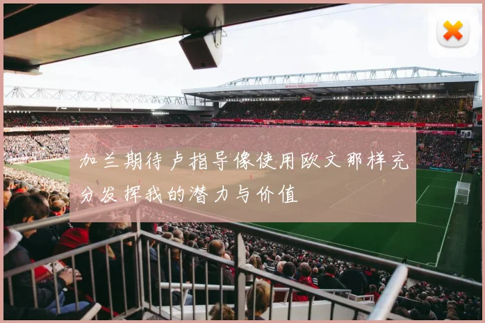 加兰期待卢指导像使用欧文那样充分发挥我的潜力与价值