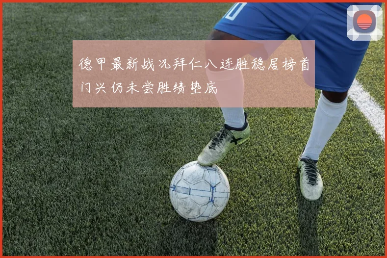 德甲最新战况拜仁八连胜稳居榜首门兴仍未尝胜绩垫底