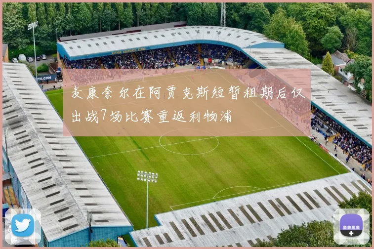 麦康奈尔在阿贾克斯短暂租期后仅出战7场比赛重返利物浦