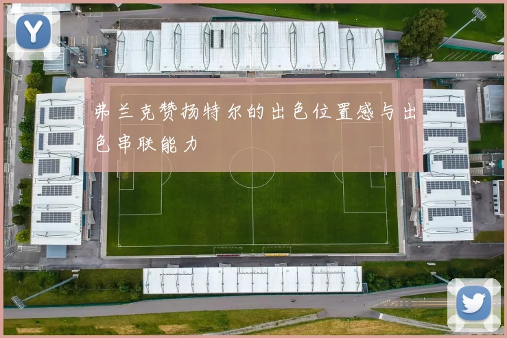 弗兰克赞扬特尔的出色位置感与出色串联能力