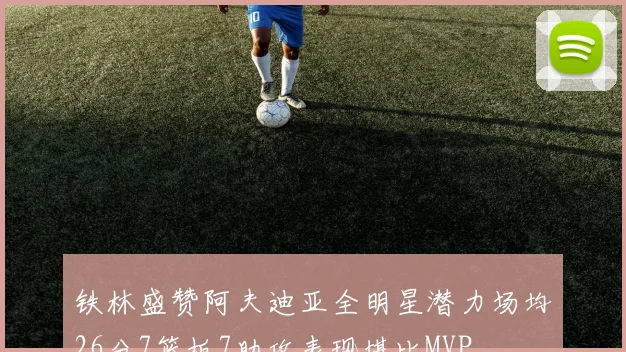 铁林盛赞阿夫迪亚全明星潜力场均26分7篮板7助攻表现堪比MVP