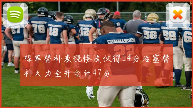 绿军替补表现惨淡仅得14分活塞替补火力全开合计47分