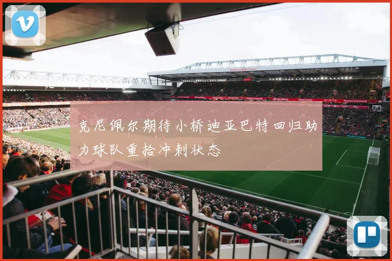 克尼佩尔期待小桥迪亚巴特回归助力球队重拾冲刺状态