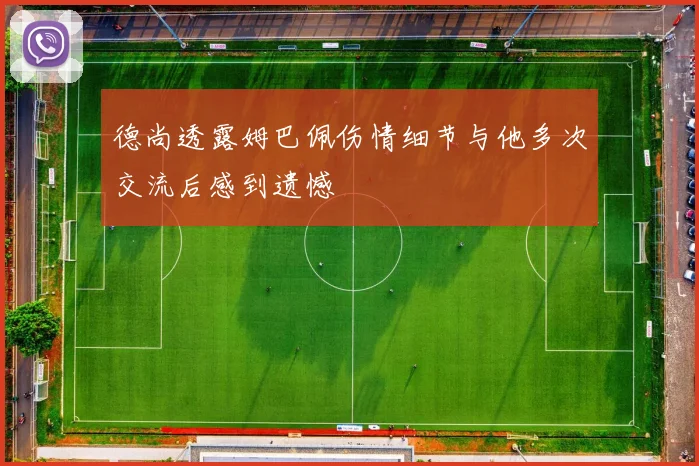 德尚透露姆巴佩伤情细节与他多次交流后感到遗憾