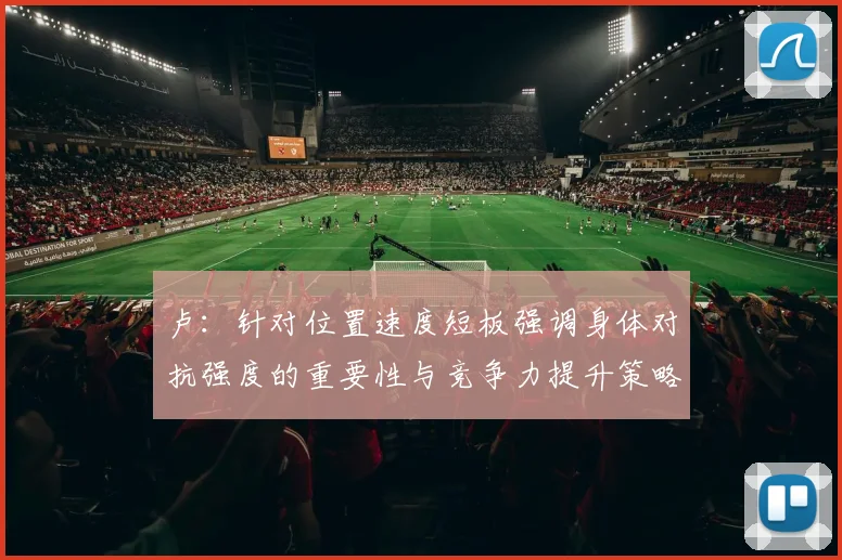 卢：针对位置速度短板强调身体对抗强度的重要性与竞争力提升策略