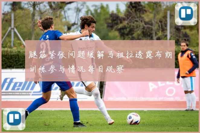 腿筋紧张问题缓解马祖拉透露布朗训练参与情况每日观察