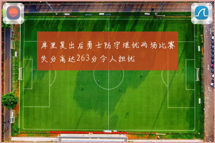 库里复出后勇士防守堪忧两场比赛失分高达263分令人担忧