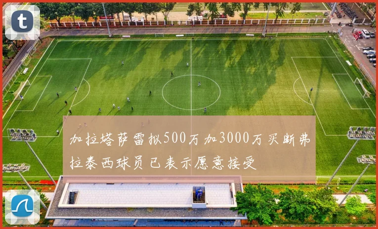 加拉塔萨雷拟500万加3000万买断弗拉泰西球员已表示愿意接受