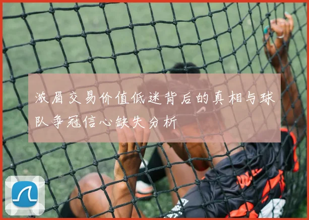 浓眉交易价值低迷背后的真相与球队争冠信心缺失分析