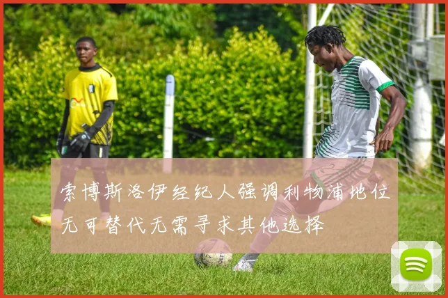 索博斯洛伊经纪人强调利物浦地位无可替代无需寻求其他选择