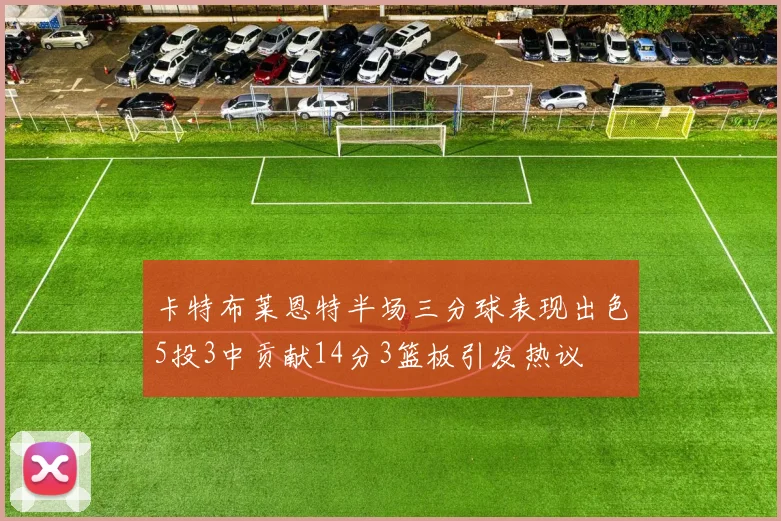 卡特布莱恩特半场三分球表现出色5投3中贡献14分3篮板引发热议