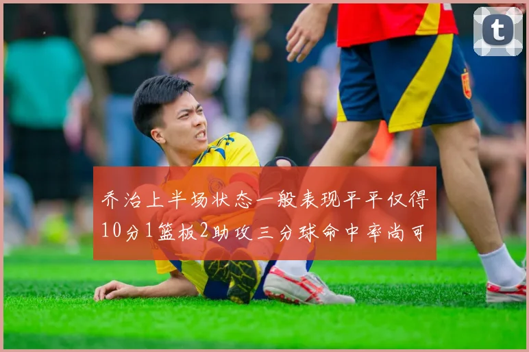 乔治上半场状态一般表现平平仅得10分1篮板2助攻三分球命中率尚可