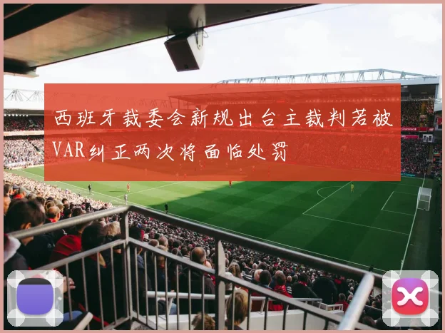 西班牙裁委会新规出台主裁判若被VAR纠正两次将面临处罚