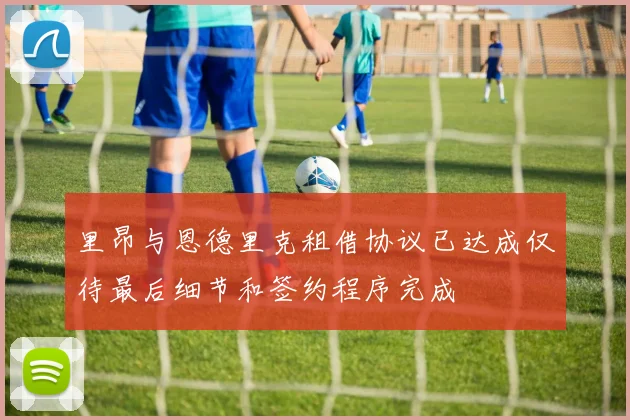 里昂与恩德里克租借协议已达成仅待最后细节和签约程序完成