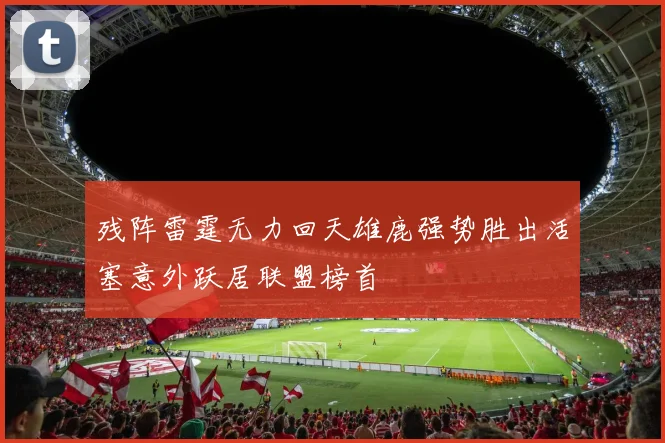 残阵雷霆无力回天雄鹿强势胜出活塞意外跃居联盟榜首